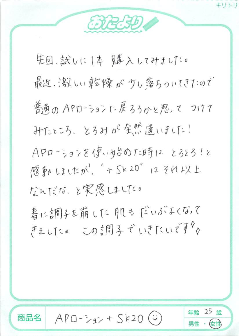 前回、試しに1本購入してみました。最近、激しい乾燥が少し落ちついてきたので、普通のAPローションに戻ろうかと思ってつけてみたところ、とろみが全然違いました！APローションを使い始めた頃は、とろとろ！と感動しましたが、“＋SK20”はそれ以上なんだな、と実感しました。春に調子を崩した肌もだいぶよくなってきました。この調子でいきたいです。