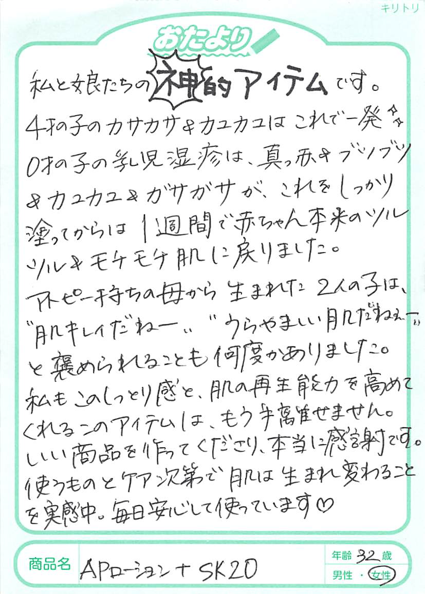 私と娘たちの神的アイテムです。4歳の子のカサカサ＆カユカユはこれで一発。0歳の子の乳児湿疹は、真っ赤＆ブツブツ＆カユカユ＆ガサガサが、これをしっかり塗ってからは1週間で赤ちゃん本来のツルツル＆モチモチ肌に戻りました。アトピー持ちの母から生まれた2人の子は、「肌キレイだねー」「うらやましい肌だねぇー」と褒められることが何度もあります。私も、このしっとり感と肌の再生能力を高めてくれるこのアイテムが、もう手離せません。いい商品を作ってくださり、本当に感謝です。使うものとケア次第で肌は生まれ変わることを実感中。毎日安心して使っています。
